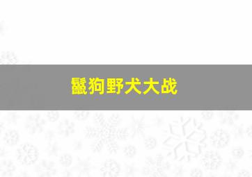 鬣狗野犬大战