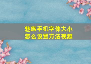 魅族手机字体大小怎么设置方法视频