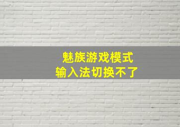 魅族游戏模式输入法切换不了