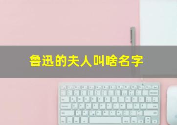 鲁迅的夫人叫啥名字