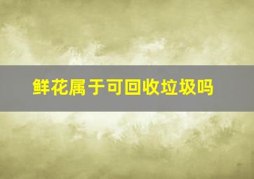 鲜花属于可回收垃圾吗