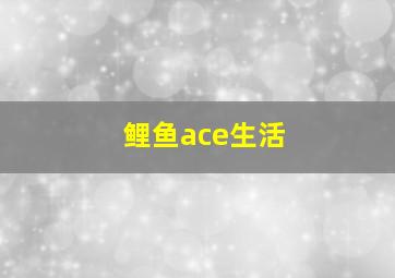 鲤鱼ace生活