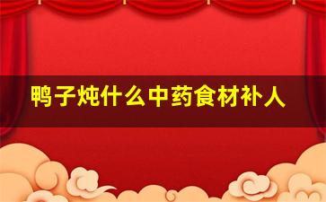 鸭子炖什么中药食材补人