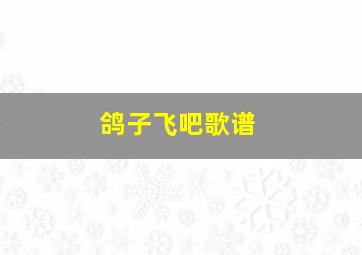 鸽子飞吧歌谱