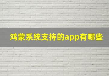 鸿蒙系统支持的app有哪些