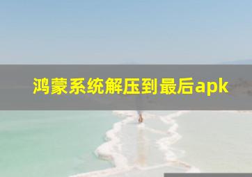 鸿蒙系统解压到最后apk