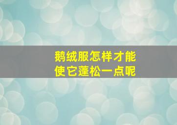 鹅绒服怎样才能使它蓬松一点呢