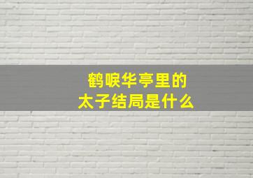 鹤唳华亭里的太子结局是什么