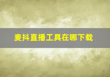 麦抖直播工具在哪下载