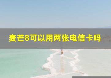 麦芒8可以用两张电信卡吗