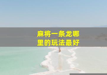 麻将一条龙哪里的玩法最好