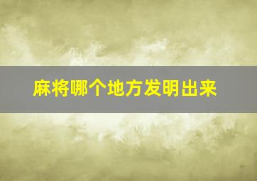 麻将哪个地方发明出来