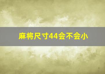 麻将尺寸44会不会小