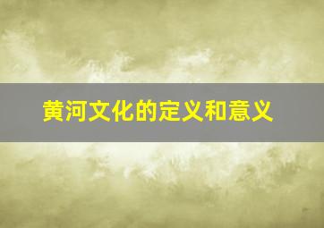 黄河文化的定义和意义