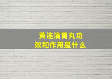 黄连清胃丸功效和作用是什么