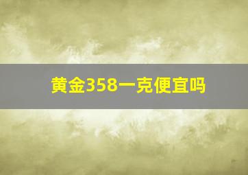 黄金358一克便宜吗