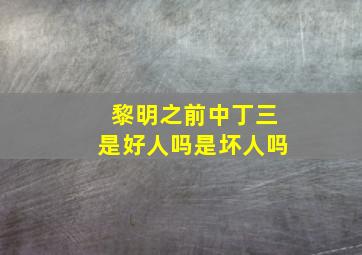 黎明之前中丁三是好人吗是坏人吗