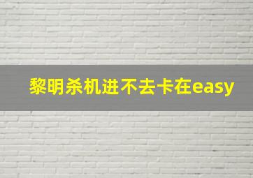 黎明杀机进不去卡在easy