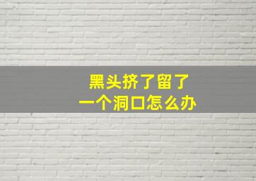 黑头挤了留了一个洞口怎么办