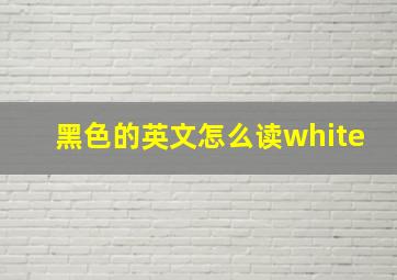 黑色的英文怎么读white