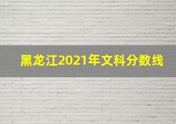 黑龙江2021年文科分数线