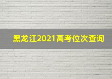 黑龙江2021高考位次查询