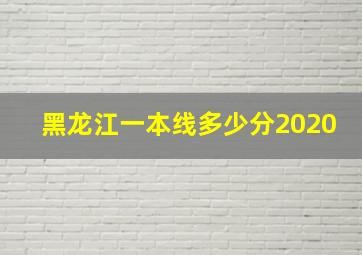 黑龙江一本线多少分2020