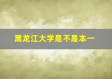 黑龙江大学是不是本一