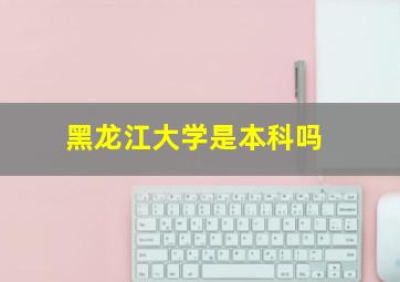 黑龙江大学是本科吗