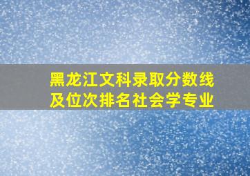 黑龙江文科录取分数线及位次排名社会学专业