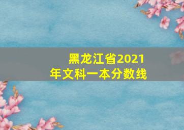 黑龙江省2021年文科一本分数线