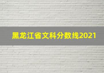 黑龙江省文科分数线2021