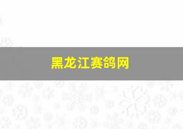 黑龙江赛鸽网