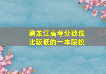 黑龙江高考分数线比较低的一本院校