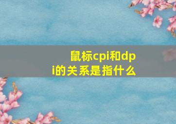 鼠标cpi和dpi的关系是指什么