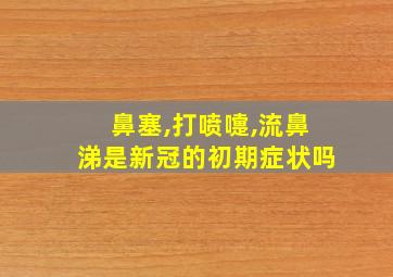 鼻塞,打喷嚏,流鼻涕是新冠的初期症状吗