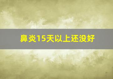 鼻炎15天以上还没好