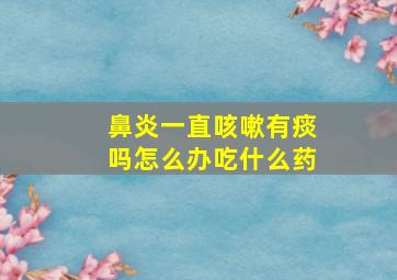 鼻炎一直咳嗽有痰吗怎么办吃什么药