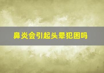 鼻炎会引起头晕犯困吗