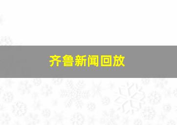 齐鲁新闻回放