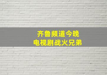 齐鲁频道今晚电视剧战火兄弟