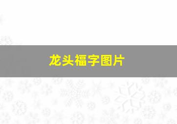 龙头福字图片