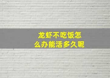 龙虾不吃饭怎么办能活多久呢